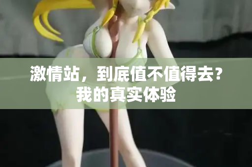 激情站，到底值不值得去？我的真实体验