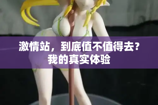 激情站，到底值不值得去？我的真实体验
