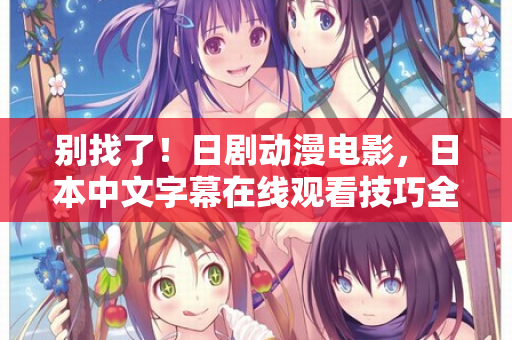 别找了！日剧动漫电影，日本中文字幕在线观看技巧全在这