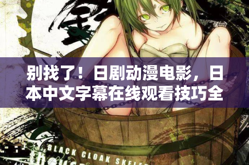 别找了！日剧动漫电影，日本中文字幕在线观看技巧全在这  第2张