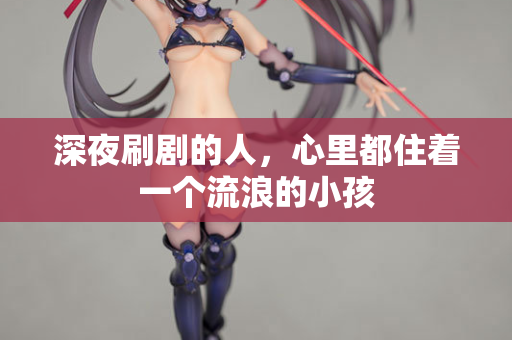深夜刷剧的人，心里都住着一个流浪的小孩  第2张