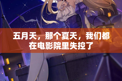 五月天，那个夏天，我们都在电影院里失控了  第3张