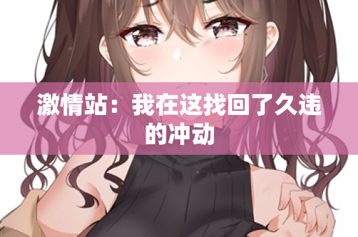 激情站：我在这找回了久违的冲动  第2张