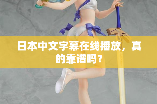 日本中文字幕在线播放，真的靠谱吗？