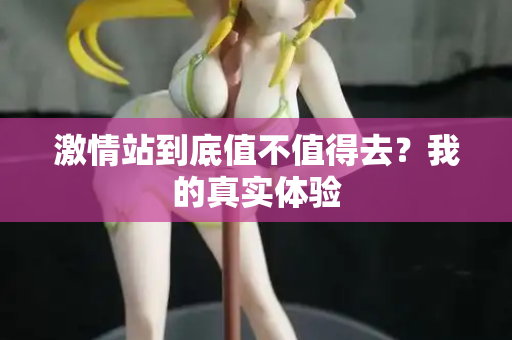激情站到底值不值得去？我的真实体验