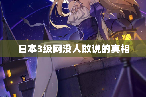 日本3级网没人敢说的真相