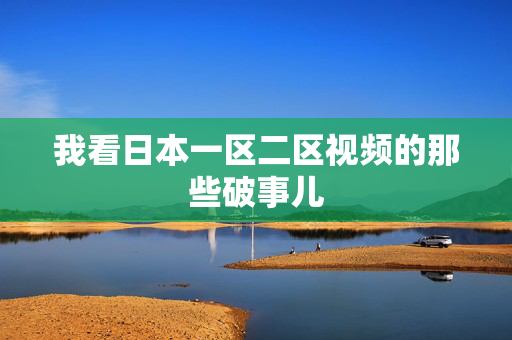 我看日本一区二区视频的那些破事儿
