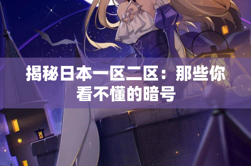 揭秘日本一区二区：那些你看不懂的暗号  第3张