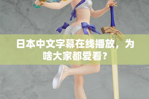 日本中文字幕在线播放，为啥大家都爱看？