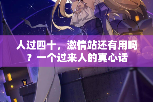 人过四十，激情站还有用吗？一个过来人的真心话