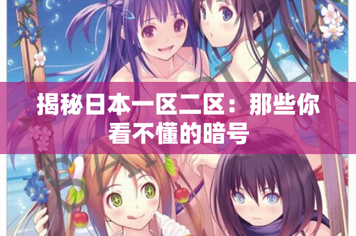 揭秘日本一区二区：那些你看不懂的暗号  第2张