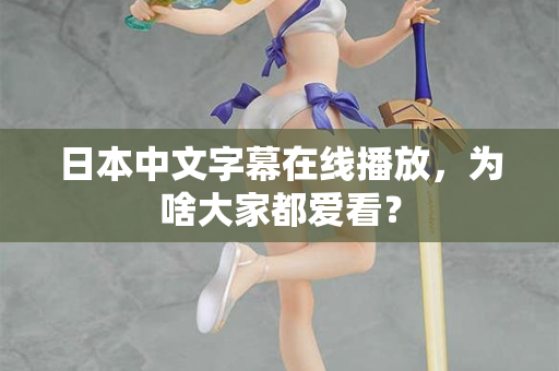 日本中文字幕在线播放，为啥大家都爱看？