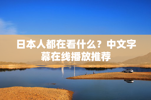 日本人都在看什么？中文字幕在线播放推荐  第1张