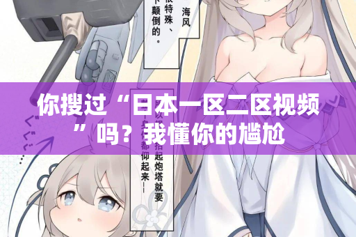 你搜过“日本一区二区视频”吗？我懂你的尴尬