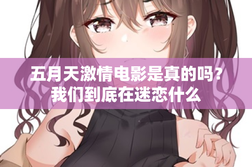 五月天激情电影是真的吗？我们到底在迷恋什么