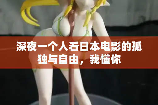 深夜一个人看日本电影的孤独与自由，我懂你
