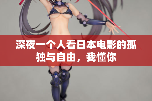深夜一个人看日本电影的孤独与自由，我懂你