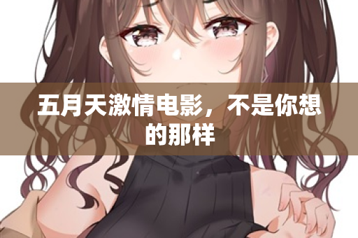 五月天激情电影,不是你想的那样 第2张 五月天激情电影,不是你想的那样 第2张