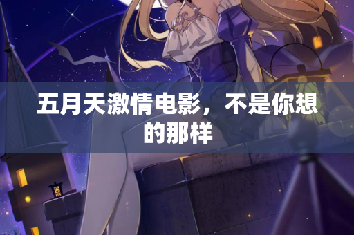 五月天激情电影，不是你想的那样