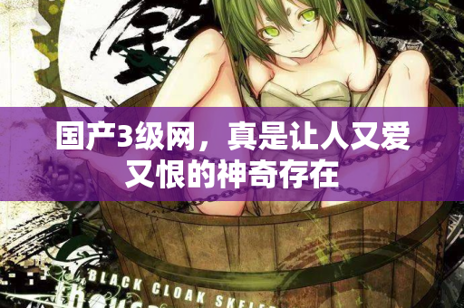 国产3级网，真是让人又爱又恨的神奇存在  第3张