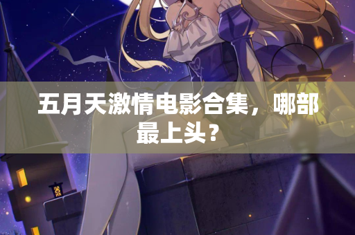 五月天激情电影合集，哪部最上头？  第2张