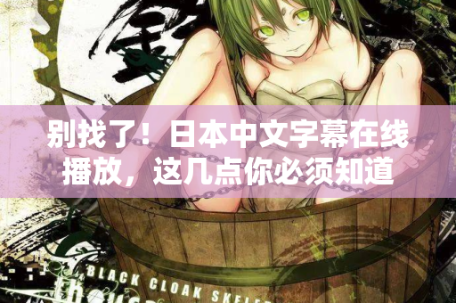 别找了!日本中文字幕在线播放,这几点你必须知道 第2张 别找了!日本中文字幕在线播放,这几点你必须知道 第2张
