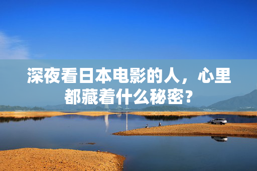 深夜看日本电影的人，心里都藏着什么秘密？