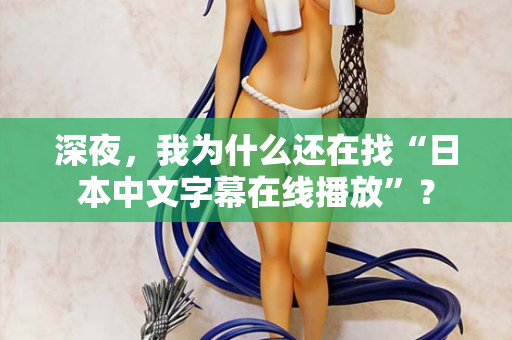 深夜，我为什么还在找“日本中文字幕在线播放”？