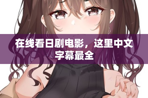 在线看日剧电影,这里中文字幕最全 第1张 在线看日剧电影,这里中文字幕最全 第1张