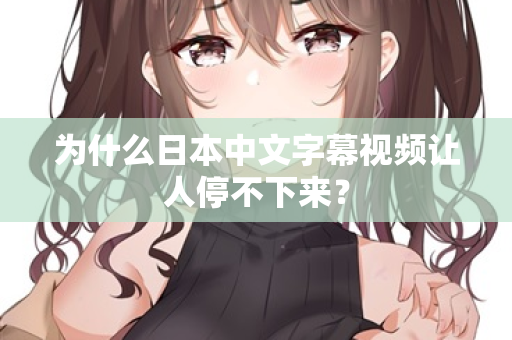 为什么日本中文字幕视频让人停不下来？