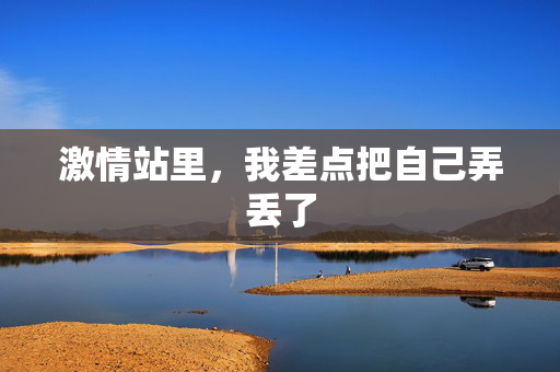 激情站里，我差点把自己弄丢了