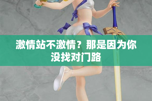 激情站不激情？那是因为你没找对门路