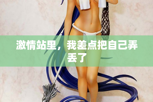 激情站里，我差点把自己弄丢了