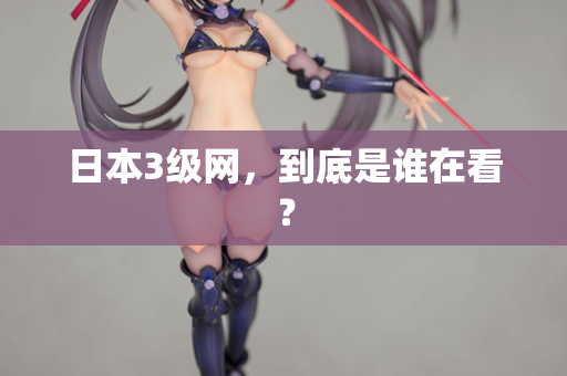 日本3级网，到底是谁在看？  第2张