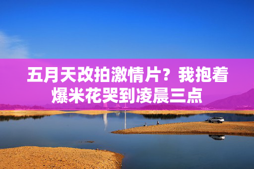 五月天改拍激情片？我抱着爆米花哭到凌晨三点  第1张