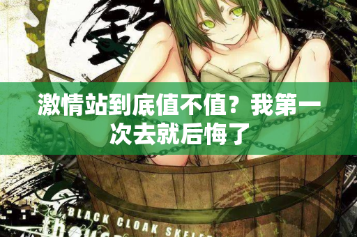 激情站到底值不值？我第一次去就后悔了