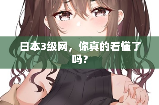 日本3级网，你真的看懂了吗？  第2张