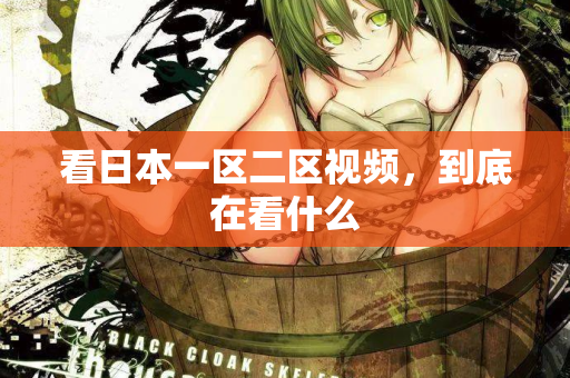 看日本一区二区视频，到底在看什么