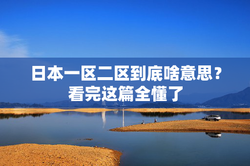 日本一区二区到底啥意思？看完这篇全懂了  第2张
