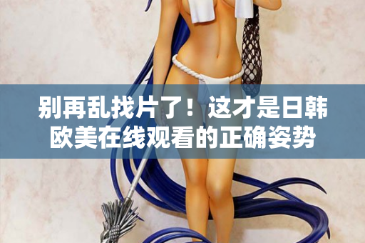 别再乱找片了!这才是日韩欧美在线观看的正确姿势 第2张 别再乱找片了!这才是日韩欧美在线观看的正确姿势 第2张