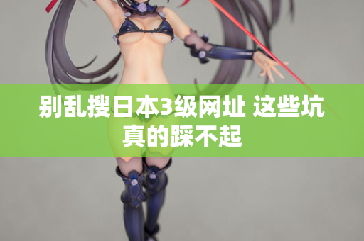 别乱搜日本3级网址 这些坑真的踩不起  第2张