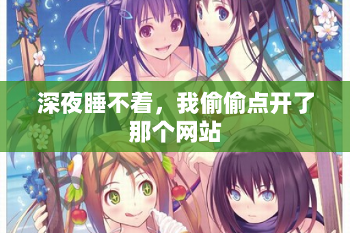 深夜睡不着，我偷偷点开了那个网站  第2张