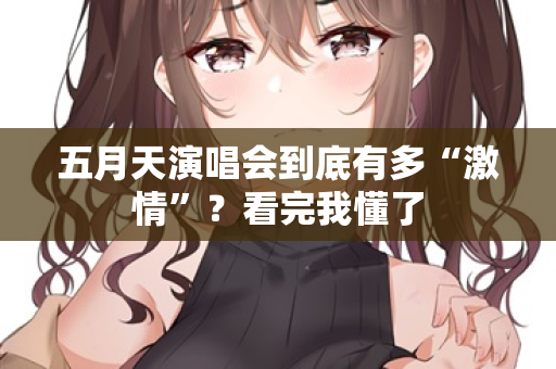 五月天演唱会到底有多“激情”？看完我懂了