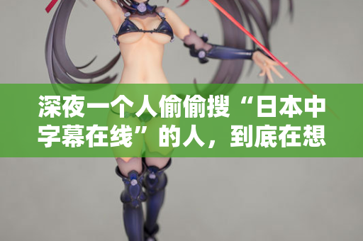 深夜一个人偷偷搜“日本中字幕在线”的人，到底在想什么？  第1张