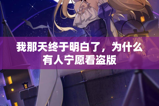 我那天终于明白了，为什么有人宁愿看盗版  第2张