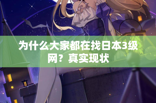 为什么大家都在找日本3级网？真实现状