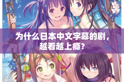 为什么日本中文字幕的剧，越看越上瘾？  第1张