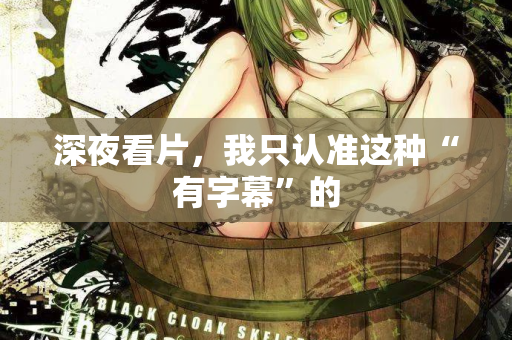 深夜看片,我只认准这种“有字幕”的 第2张 深夜看片,我只认准这种“有字幕”的 第2张