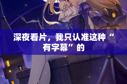 深夜看片,我只认准这种“有字幕”的 第1张 深夜看片,我只认准这种“有字幕”的 第1张