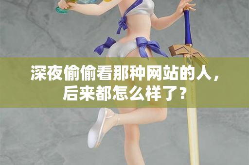 深夜偷偷看那种网站的人，后来都怎么样了？  第2张